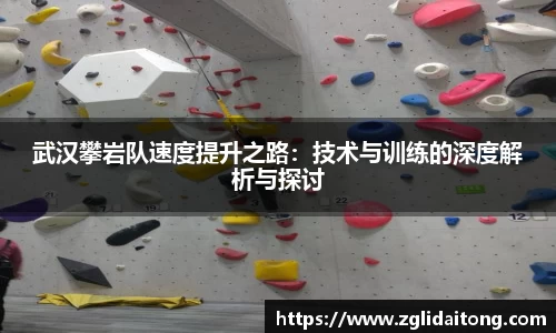 武汉攀岩队速度提升之路：技术与训练的深度解析与探讨