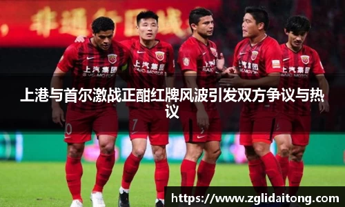 上港与首尔激战正酣红牌风波引发双方争议与热议