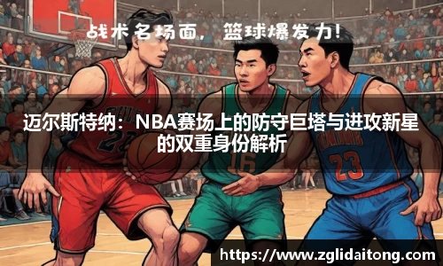迈尔斯特纳：NBA赛场上的防守巨塔与进攻新星的双重身份解析