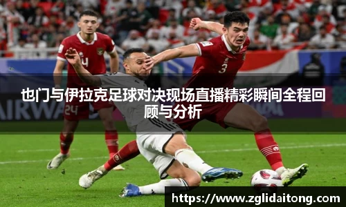 也门与伊拉克足球对决现场直播精彩瞬间全程回顾与分析