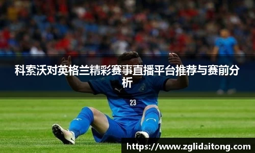 科索沃对英格兰精彩赛事直播平台推荐与赛前分析
