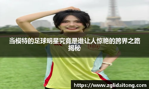 当模特的足球明星究竟是谁让人惊艳的跨界之路揭秘
