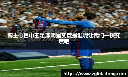 博主心目中的足球明星究竟是谁呢让我们一探究竟吧